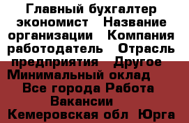 Главный бухгалтер-экономист › Название организации ­ Компания-работодатель › Отрасль предприятия ­ Другое › Минимальный оклад ­ 1 - Все города Работа » Вакансии   . Кемеровская обл.,Юрга г.